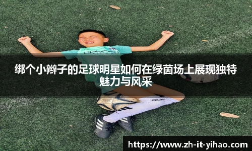 绑个小辫子的足球明星如何在绿茵场上展现独特魅力与风采